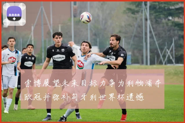 索博展望未来目标力争为利物浦夺欧冠并弥补匈牙利世界杯遗憾