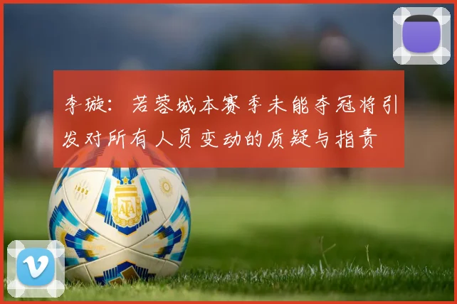 李璇：若蓉城本赛季未能夺冠将引发对所有人员变动的质疑与指责