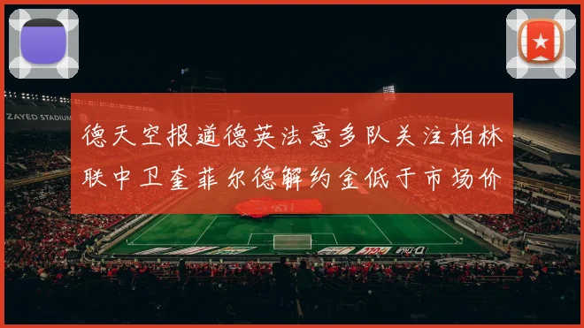 德天空报道德英法意多队关注柏林联中卫奎菲尔德解约金低于市场价值