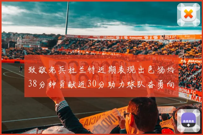 致敬老兵杜兰特近期表现出色场均38分钟贡献近30分助力球队奋勇向前