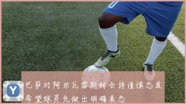 巴萨对阿尔瓦雷斯转会持谨慎态度希望球员先做出明确表态