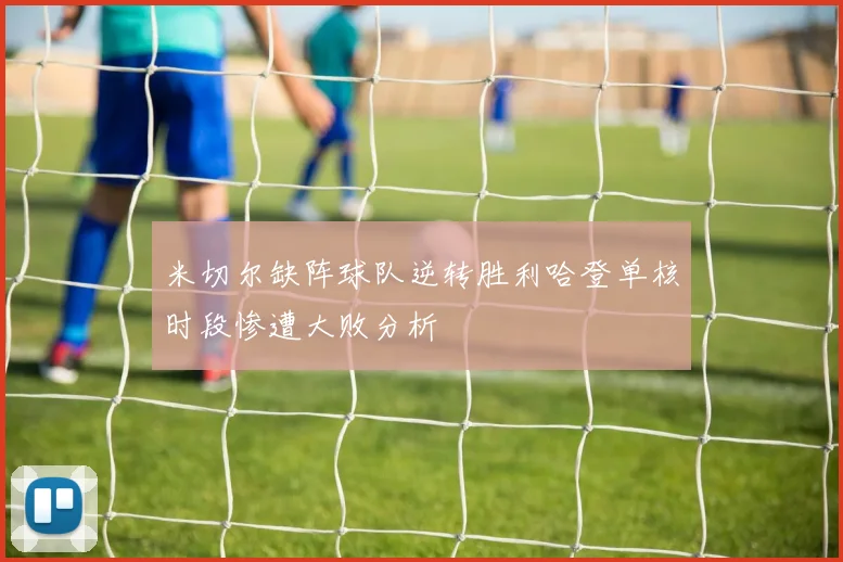 米切尔缺阵球队逆转胜利哈登单核时段惨遭大败分析