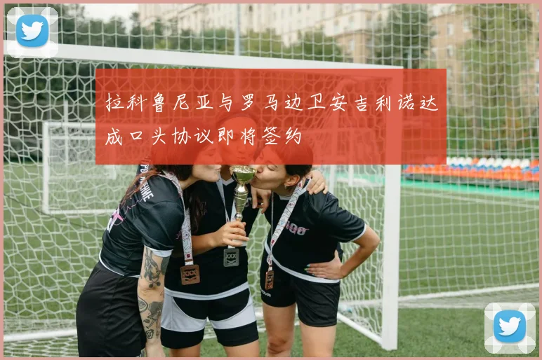 拉科鲁尼亚与罗马边卫安吉利诺达成口头协议即将签约